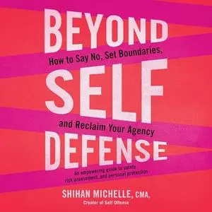 Beyond Self-Defense: How to Say No, Set Boundaries, and Reclaim Your Agency—An Empowering Guide to Safety [Audiobook]