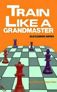 Train Like a Grandmaster (The club player's library) by Alexander Kotov