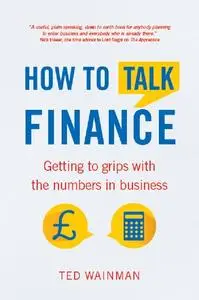 How to Talk Finance: Getting to Grips with the Numbers in Business