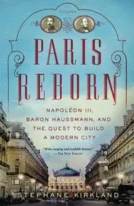 Paris Reborn: Napoléon III, Baron Haussmann, and the Quest to Build a Modern City