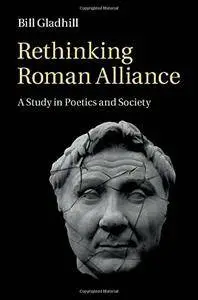 Bill Gladhill - Rethinking Roman Alliance: A Study in Poetics and Society