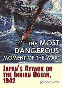 “The Most Dangerous Moment of the War”: Japan’s Attack on the Indian Ocean, 1942
