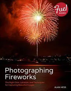 Photographing Fireworks: The Right Gear, Location, and Techniques for Capturing Beautiful Images (Fuel)