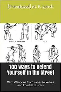 100 Ways to Defend Yourself in the Street: With Weapons from canes to knives and knuckle dusters