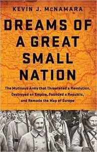 Dreams of a Great Small Nation: The Mutinous Army that Threatened a Revolution, Destroyed an Empire, Founded a Republic...