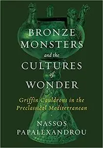 Bronze Monsters and the Cultures of Wonder: Griffin Cauldrons in the Preclassical Mediterranean