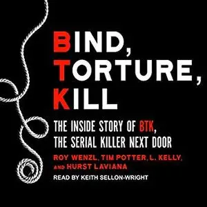 Bind, Torture, Kill: The Inside Story of BTK, the Serial Killer Next Door [Audiobook]