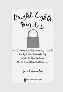 Bright Lights, Big Ass: A Self-Indulgent, Surly, Ex-Sorority Girl's Guide to Why it Often Sucks in the City...