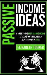 Passive Income Ideas: A Guide To The Best Passive Income Streams You Should Build As A Beginner In 2021