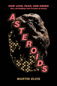 Asteroids : How Love, Fear, and Greed Will Determine Our Future in Space