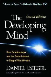 The Developing Mind, Second Edition: How Relationships and the Brain Interact to Shape Who We Are