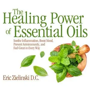 «The Healing Power Of Essential Oils: Soothe Inflammation, Boost Mood, Prevent Autoimmunity, and Feel Great in Every Way