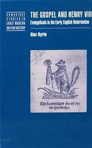 The Gospel and Henry VIII: Evangelicals in the Early English Reformation
