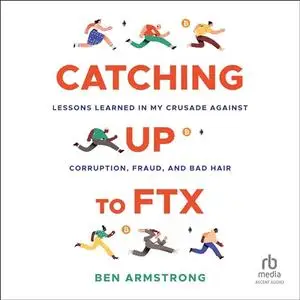 Catching Up to FTX: Lessons Learned in My Crusade Against Corruption, Fraud, and Bad Hair [Audiobook]
