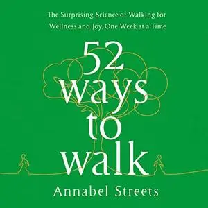 52 Ways to Walk: The Surprising Science of Walking for Wellness and Joy, One Week at a Time [Audiobook]