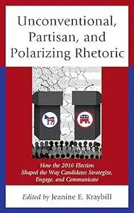 Unconventional, Partisan, and Polarizing Rhetoric: How the 2016 Election Shaped the Way Candidates Strategize, Engage, a