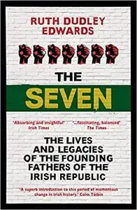 The Seven: The Lives and Legacies of the Founding Fathers of the Irish Republic