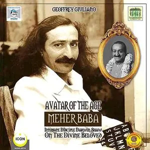 «Avatar of the Age Meher Baba - Intimate Disciple Darwin Shaw on the Divine Beloved» by Geoffrey Giuliano