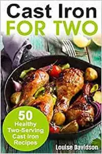 Cast Iron for Two: 50 Healthy Two-Serving Cast Iron Recipes (Cooking for Two Cookbook)