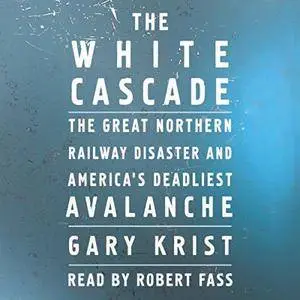 The White Cascade: The Great Northern Railway Disaster and America's Deadliest Avalanche [Audiobook]