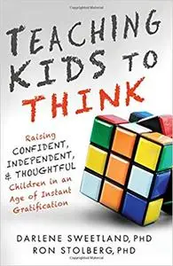 Teaching Kids to Think: Raising Confident, Independent, and Thoughtful Children in an Age of Instant Gratification (Repost)