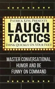 Laugh Tactics: Master Conversational Humor and Be Funny On Command - Think Quickly on Your Feet