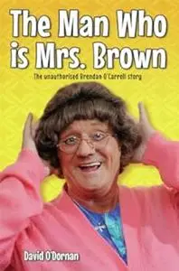 Man Who Is Mrs Brown: The Unauthorised Brendan O'Carroll Story