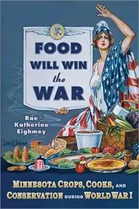 Food Will Win the War: Minnesota Crops, Cook, and Conservation during World War I