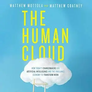 The Human Cloud: How Today's Changemakers Use Artificial Intelligence and the Freelance Economy to Transform Work [Audiobook]