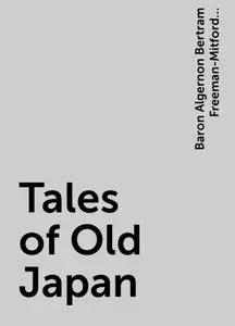 «Tales of Old Japan» by Baron Algernon Bertram Freeman-Mitford Redesdale