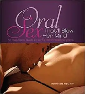 Oral Sex That'll Blow Her Mind: An Illustrated Guide to Giving Her Amazing Orgasms