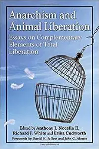 Anarchism and Animal Liberation: Essays on Complementary Elements of Total Liberation