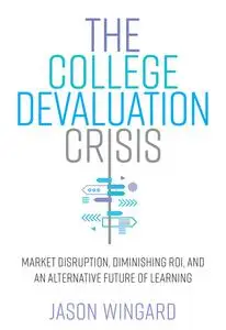 The College Devaluation Crisis: Market Disruption, Diminishing ROI, and an Alternative Future of Learning