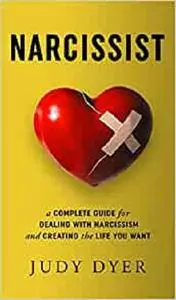 Narcissist: A Complete Guide for Dealing with Narcissism and Creating the Life You Want