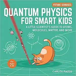 Quantum Physics for Smart Kids: A Little Scientist's Guide to Atoms, Molecules, Matter, and More (4)