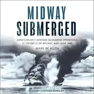 Midway Submerged: American and Japanese Submarine Operations at the Battle of Midway, May-June 1942 [Audiobook]