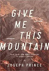 Give Me This Mountain—Faith To Go From Barely Surviving To Actually Thriving