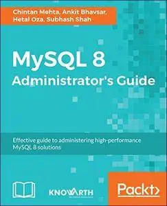 MySQL 8 Administrator’s Guide: Effective guide to administering high-performance MySQL 8 solutions