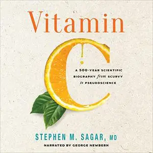 Vitamin C: A 500-Year Scientific Biography from Scurvy to Pseudoscience [Audiobook]