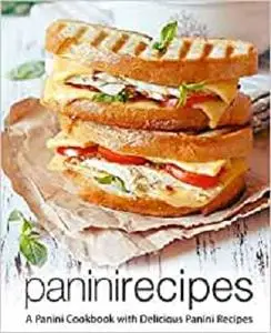 Panini Recipes: A Panini Cookbook with Delicious Panini Recipes