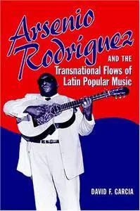 Arsenio Rodríguez and the Transnational Flows of Latin Popular Music (Studies In Latin America & Car)