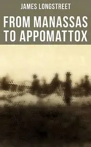 «From Manassas to Appomattox (Civil War Classics)» by James Longstreet