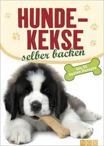 Hundekekse selber backen: Natürliche und gesunde Snacks für Ihr Tier. Die 50 besten Rezepte (Repost)