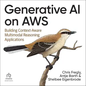 Generative AI on AWS: Building Context-Aware Multimodal Reasoning Applications [Audiobook]