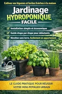 Jardinage Hydroponique Facile : Le guide clé en main pour faire pousser vos légumes en appartement, sans jardin, sans terre