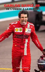 Carlos Sainz Jr. : De l’Ombre à la Gloire – L’Ascension d’un Pilote Ferrari en Formule 1 (French Edition)