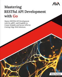 Mastering RESTful API Development with Go: Master RESTful API Development with Go, gRPC
