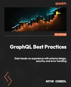 GraphQL Best Practices: Gain hands-on experience with schema design, security, and error handling