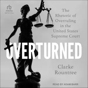 Overturned: The Rhetoric of Overruling in the United States Supreme Court [Audiobook]