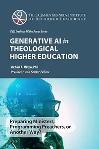 Generative AI in Theological Higher Education (The D. James Kennedy Institute of Reformed Leadership Essays Book 4)